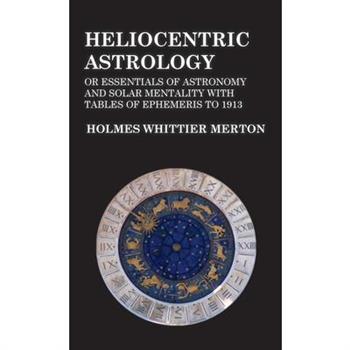 Heliocentric Astrology or Essentials of Astronomy and Solar Mentality with Tables of Ephemeris to 1913