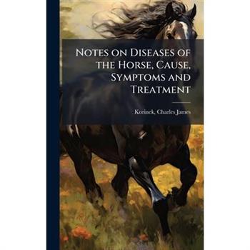 Notes on Diseases of the Horse, Cause, Symptoms and Treatment