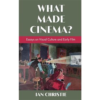 What Made Cinema? Essays on Visual Culture and Early Film
