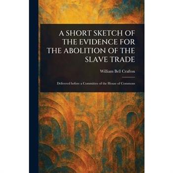 A Short Sketch of the Evidence for the Abolition of the Slave Trade