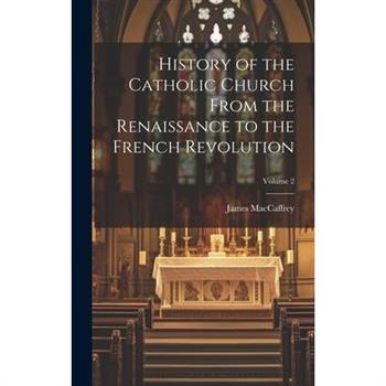 History of the Catholic Church From the Renaissance to the French Revolution; Volume 2