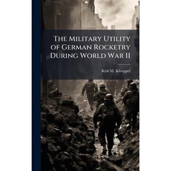 The Military Utility of German Rocketry During World War II