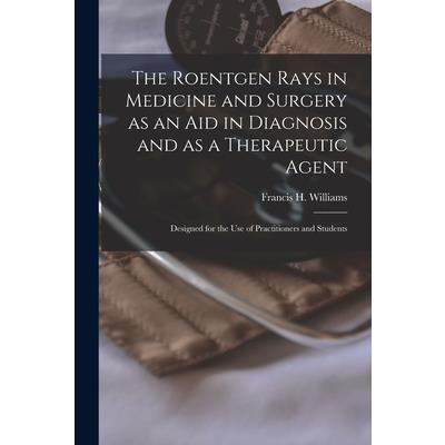 The Roentgen Rays in Medicine and Surgery as an aid in Diagnosis and as a Therapeutic Agent