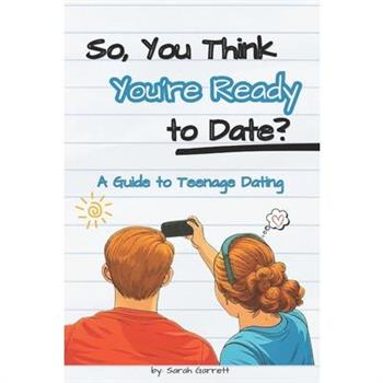 So, You Think You’re Ready to Date?A Guide to Teenage Dating