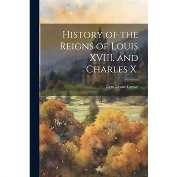 History of the Reigns of Louis XVIII. and Charles X.