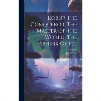 Robur The Conqueror. The Master Of The World. The Sphinx Of Ice