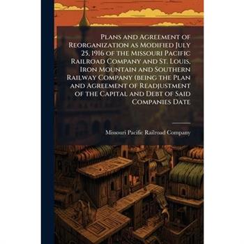 Plans and Agreement of Reorganization as Modified July 25, 1916 of the Missouri Pacific Railroad Company and St. Louis, Iron Mountain and Southern Railway Company (being the Plan and Agreement of Read