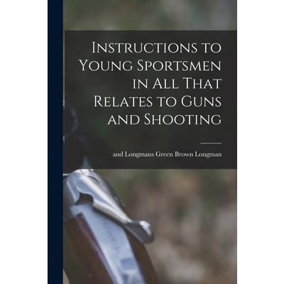 Instructions to Young Sportsmen in all That Relates to Guns and Shooting