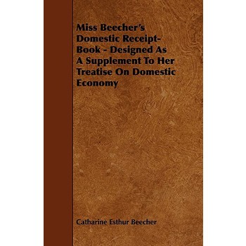 Miss Beecher's Domestic Receipt-Book - Designed as a Supplement to Her Treatise on Domestic Economy