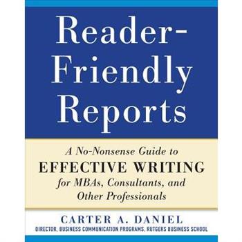 Reader-Friendly Reports: A No-Nonsense Guide to Effective Writing for Mbas, Consultants, and Other Professionals