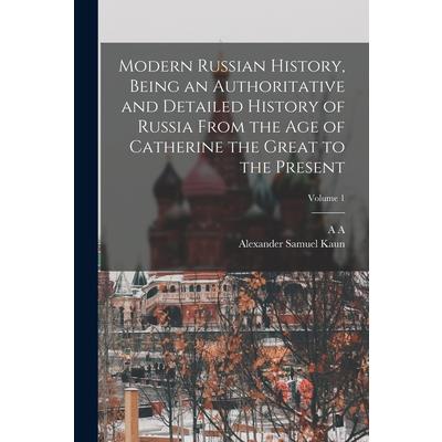 Modern Russian History, Being an Authoritative and Detailed History of Russia From the age of Catherine the Great to the Present; Volume 1