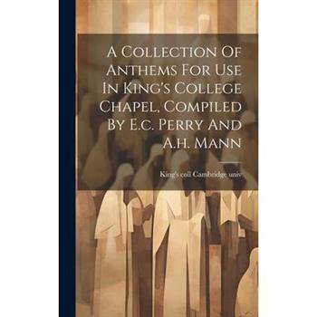 A Collection Of Anthems For Use In King’s College Chapel, Compiled By E.c. Perry And A.h. Mann