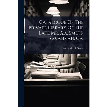 Catalogue Of The Private Library Of The Late Mr. A.a. Smets, Savannah, Ga.