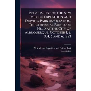 Premium List of the New Mexico Exposition and Driving Park Association. Third Annual Fair to be Held at the City of Albuquerque, October 1, 2, 3, 4, 5 and 6, 1883
