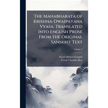 The Mahabharata of Krishna-Dwaipayana Vyasa. Translated Into English Prose From the Original Sanskrit Text
