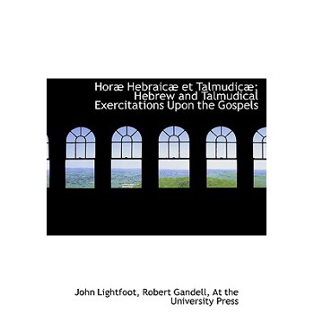 Hor Hebraic Et Talmudic; Hebrew and Talmudical Exercitations Upon the Gospels