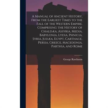 A Manual of Ancient History, From the Earliest Times to the Fall of the Western Empire. Comprising the History of Chald疆a, Assyria, Media, Babylonia, Lydia, Phnicia, Syria, Jud疆a, Egypt, Carthage, Per