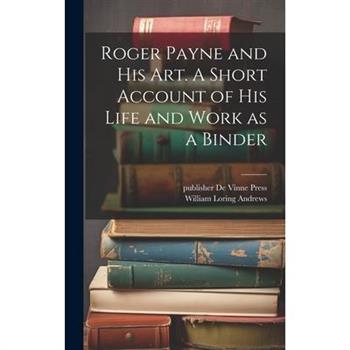 Roger Payne and his art. A Short Account of his Life and Work as a Binder Roger Payne and his art. A Short Account of his Life and Work as a Binder