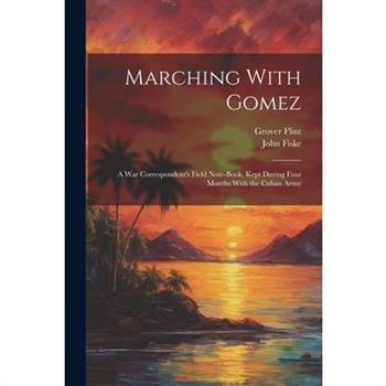 Marching With Gomez; a War Correspondent's Field Note-book, Kept During Four Months With the Cuban Army