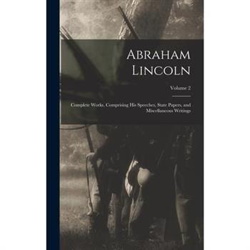 Abraham Lincoln; Complete Works, Comprising His Speeches, State Papers, and Miscellaneous Writings; Volume 2