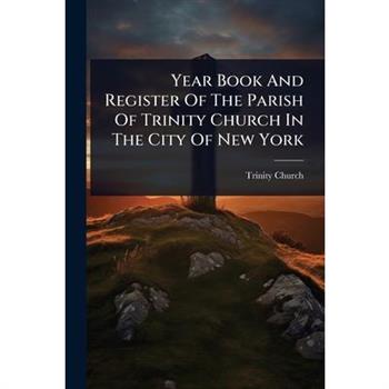 Year Book And Register Of The Parish Of Trinity Church In The City Of New York