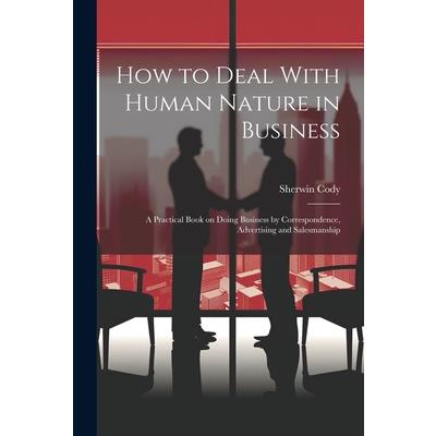 How to Deal With Human Nature in Business; a Practical Book on Doing Business by Correspondence, Advertising and Salesmanship