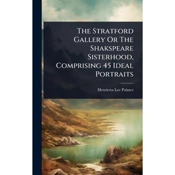 The Stratford Gallery Or The Shakspeare Sisterhood, Comprising 45 Ideal Portraits