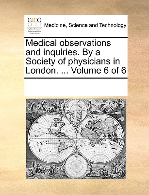 Medical Observations and Inquiries. by a Society of Physicians in London. ... Volume 6 of 6