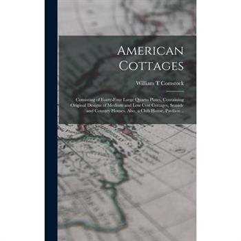 American Cottages; Consisting of Fouty-four Large Quarto Plates, Containing Original Designs of Medium and low Cost Cottages, Seaside and Country Houses. Also, a Club House, Pavilion ..