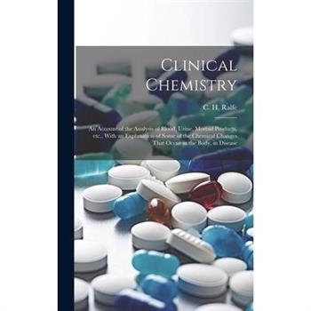 Clinical Chemistry; an Account of the Analysis of Blood, Urine, Morbid Products, etc., With an Explanation of Some of the Chemical Changes That Occur in the Body, in Disease