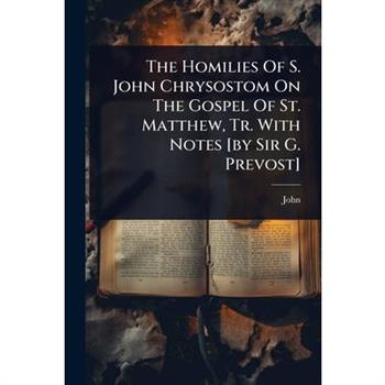 The Homilies Of S. John Chrysostom On The Gospel Of St. Matthew, Tr. With Notes [by Sir G. Prevost]