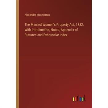 The Married Women’s Property Act, 1882. With Introduction, Notes, Appendix of Statutes and Exhaustive Index