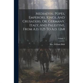 Mediaeval Popes, Emperors, Kings, And Crusaders, Or, Germany, Italy, And Palestine, From A.d. 1125 To A.d. 1268; Volume 3
