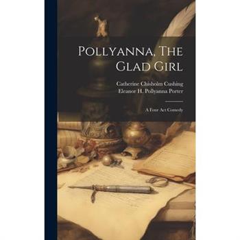Pollyanna, The Glad Girl; A Four Act Comedy