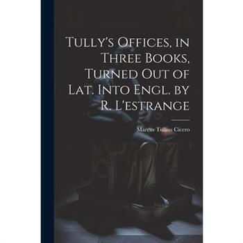 Tully's Offices, in Three Books, Turned Out of Lat. Into Engl. by R. L'estrange