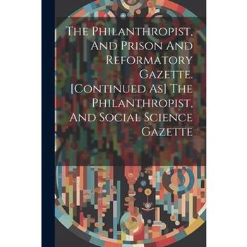 The Philanthropist, And Prison And Reformatory Gazette. [continued As] The Philanthropist, And Social Science Gazette
