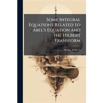 Some Integral Equations Related to Abel's Equation and the Hilbert Transform