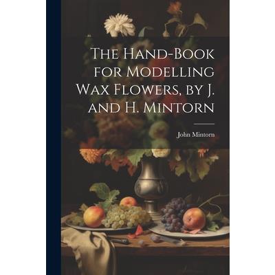 The Hand-Book for Modelling Wax Flowers, by J. and H. Mintorn
