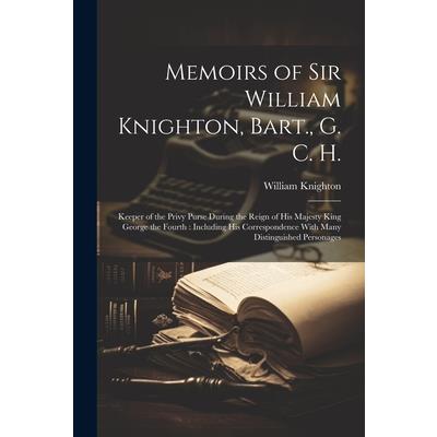 Memoirs of Sir William Knighton, Bart., G. C. H.
