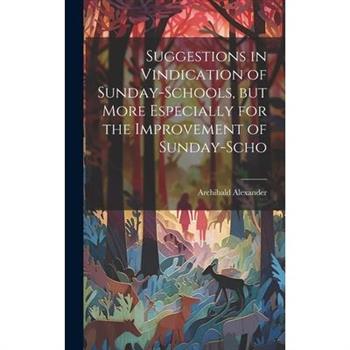 Suggestions in Vindication of Sunday-schools, but More Especially for the Improvement of Sunday-scho