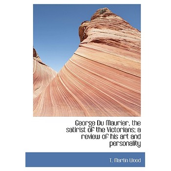 George Du Maurier, the Satirist of the Victorians; A Review of His Art and Personality