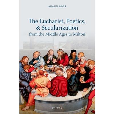 The Eucharist, Poetics, and Secularization from the Middle Ages to Milton