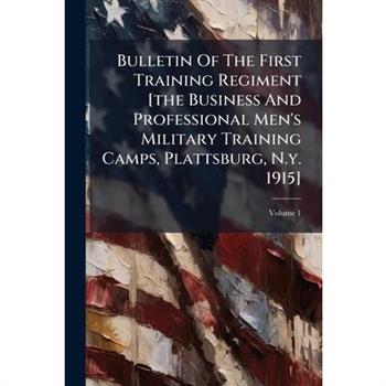 Bulletin Of The First Training Regiment [the Business And Professional Men's Military Training Camps, Plattsburg, N.y. 1915]