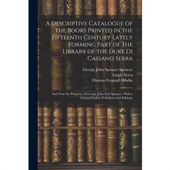 A Descriptive Catalogue of the Books Printed in the Fifteenth Century Lately Forming Part of the Library of the Duke Di Cassano Serra