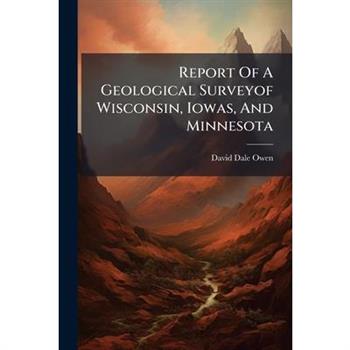 Report Of A Geological Surveyof Wisconsin, Iowas, And Minnesota