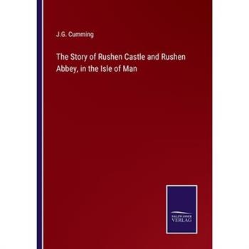 The Story of Rushen Castle and Rushen Abbey, in the Isle of Man