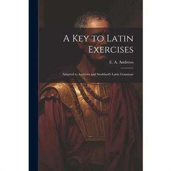 A Key to Latin Exercises; Adapted to Andrews and Stoddard's Latin Grammar
