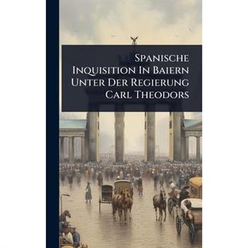 Spanische Inquisition In Baiern Unter Der Regierung Carl Theodors