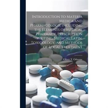 Introduction to Materia Medica and Pharmacology, Including the Elements of Medical Pharmacy, Prescription Writing, Medical Latin, Toxicology, and Methods of Local Treatment
