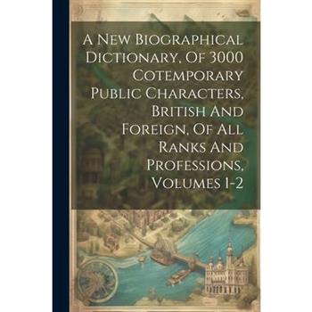 A New Biographical Dictionary, Of 3000 Cotemporary Public Characters, British And Foreign, Of All Ranks And Professions, Volumes 1-2
